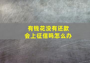 有钱花没有还款会上征信吗怎么办