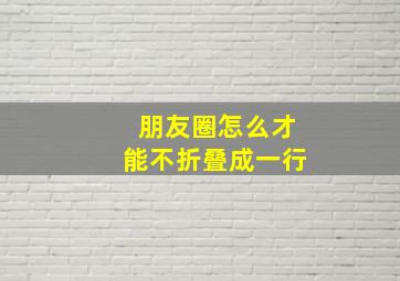 朋友圈怎么才能不折叠成一行