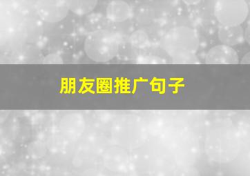 朋友圈推广句子