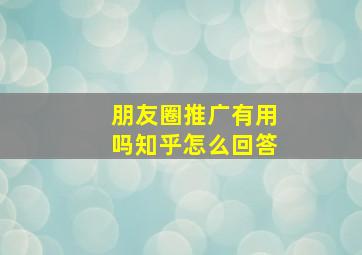 朋友圈推广有用吗知乎怎么回答