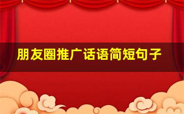 朋友圈推广话语简短句子