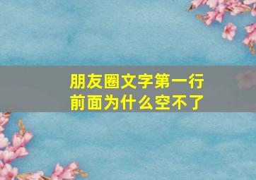 朋友圈文字第一行前面为什么空不了