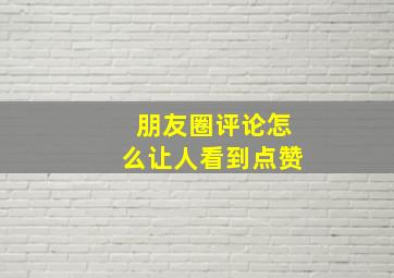 朋友圈评论怎么让人看到点赞