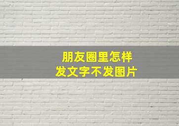 朋友圈里怎样发文字不发图片