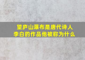 望庐山瀑布是唐代诗人李白的作品他被称为什么