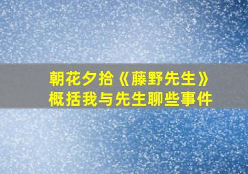 朝花夕拾《藤野先生》概括我与先生聊些事件