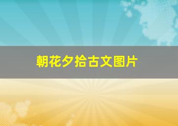 朝花夕拾古文图片