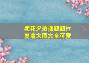 朝花夕拾插图图片高清大图大全可爱