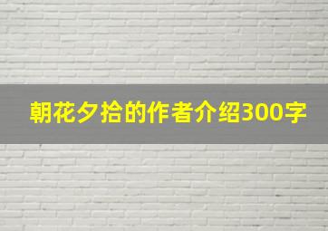 朝花夕拾的作者介绍300字