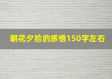 朝花夕拾的感悟150字左右