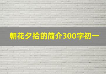 朝花夕拾的简介300字初一