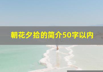 朝花夕拾的简介50字以内