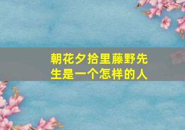 朝花夕拾里藤野先生是一个怎样的人