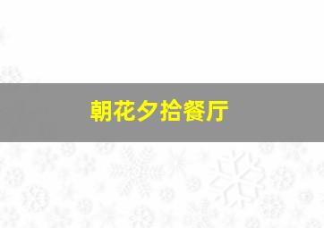 朝花夕拾餐厅