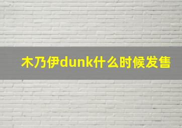 木乃伊dunk什么时候发售