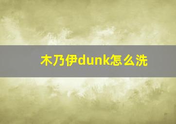 木乃伊dunk怎么洗