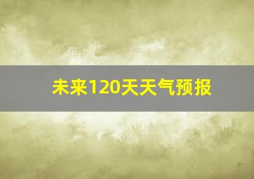 未来120天天气预报