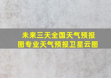 未来三天全国天气预报图专业天气预报卫星云图