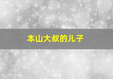 本山大叔的儿子