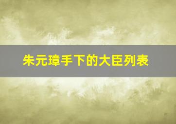 朱元璋手下的大臣列表