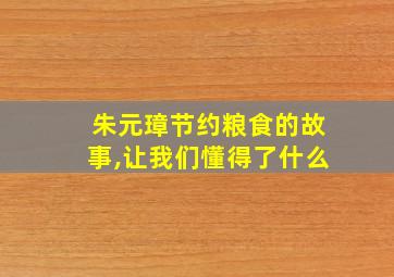 朱元璋节约粮食的故事,让我们懂得了什么