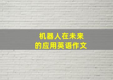 机器人在未来的应用英语作文