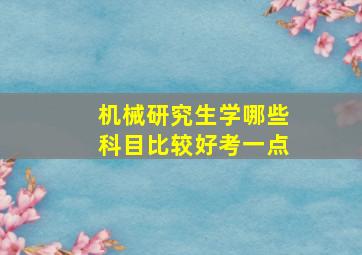 机械研究生学哪些科目比较好考一点