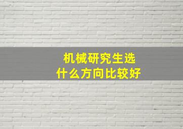 机械研究生选什么方向比较好