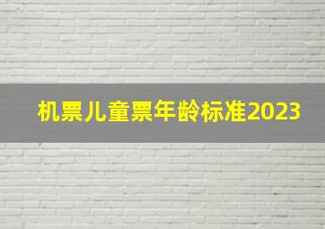 机票儿童票年龄标准2023