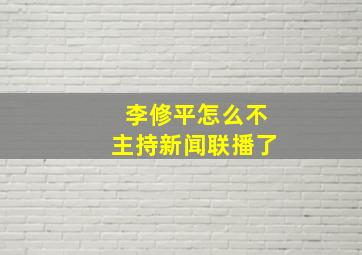 李修平怎么不主持新闻联播了