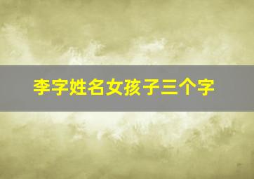 李字姓名女孩子三个字