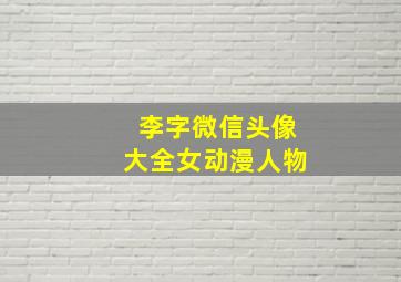 李字微信头像大全女动漫人物