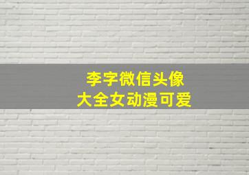 李字微信头像大全女动漫可爱