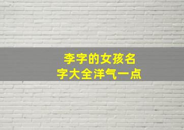 李字的女孩名字大全洋气一点