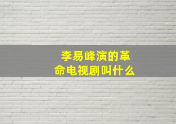 李易峰演的革命电视剧叫什么