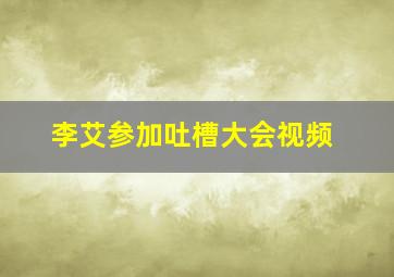 李艾参加吐槽大会视频