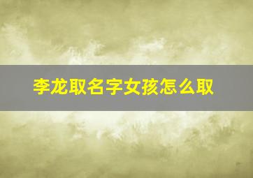 李龙取名字女孩怎么取