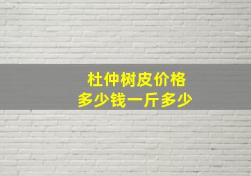 杜仲树皮价格多少钱一斤多少