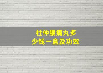 杜仲腰痛丸多少钱一盒及功效