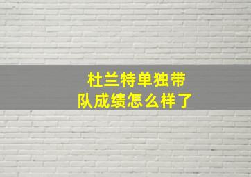 杜兰特单独带队成绩怎么样了