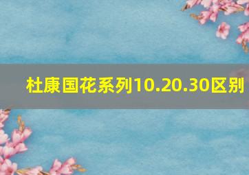 杜康国花系列10.20.30区别