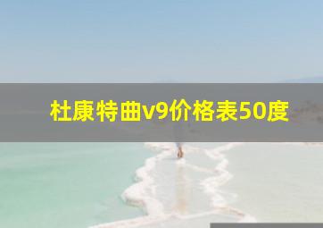 杜康特曲v9价格表50度