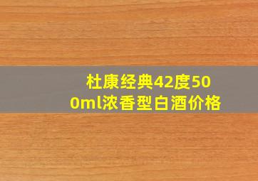 杜康经典42度500ml浓香型白酒价格