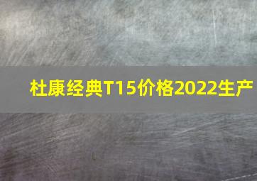 杜康经典T15价格2022生产