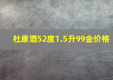 杜康酒52度1.5升99金价格