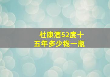 杜康酒52度十五年多少钱一瓶