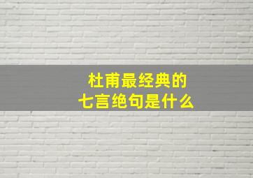 杜甫最经典的七言绝句是什么