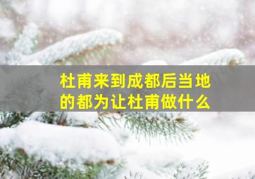 杜甫来到成都后当地的都为让杜甫做什么