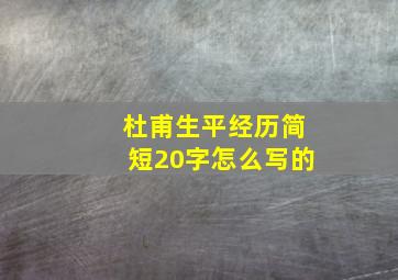 杜甫生平经历简短20字怎么写的