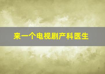 来一个电视剧产科医生